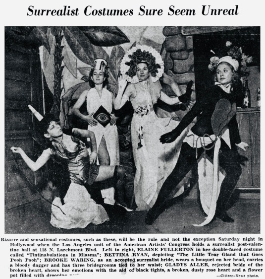 Bizarre costumes for Valentine ball. 1937. Photo by Citizen-News, Hollywood, 1937. Elaine Fullerton, "Tintinabulations in Miasma;" Bettina Ryan, "The Little Tear Gland That Goes Pooh Pooh;" Brooke Waring, "Accepted Surrealist Bride;" Gladys Aller, "Rejected Bride of the Broken Heart." Costumes for the Los Angeles unit of the American Artists' Congress for their Surrealist Valentine's Ball, February 1937 in Hollywood. (USPD, pub.date/Commons.wikimedia.org)